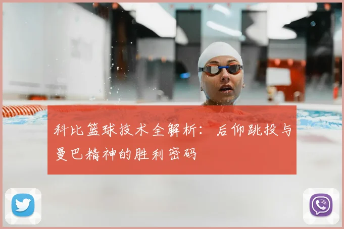 科比篮球技术全解析：后仰跳投与曼巴精神的胜利密码