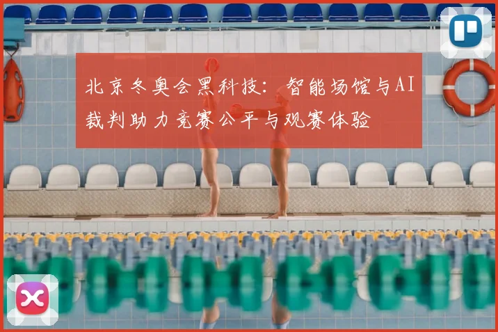 北京冬奥会黑科技：智能场馆与AI裁判助力竞赛公平与观赛体验