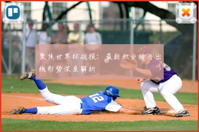 聚焦世界杯战报：最新积分榜与出线形势深度解析